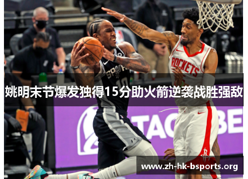 姚明末节爆发独得15分助火箭逆袭战胜强敌 姚明末节爆发独得15分助火箭逆袭战胜强敌