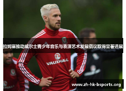 拉姆塞推动威尔士青少年音乐与表演艺术发展倡议取得显著进展 拉姆塞推动威尔士青少年音乐与表演艺术发展倡议取得显著进展