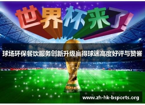 球场环保餐饮服务创新升级赢得球迷高度好评与赞誉 球场环保餐饮服务创新升级赢得球迷高度好评与赞誉
