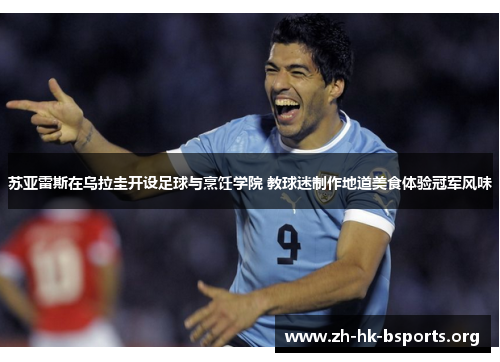 苏亚雷斯在乌拉圭开设足球与烹饪学院 教球迷制作地道美食体验冠军风味 苏亚雷斯在乌拉圭开设足球与烹饪学院 教球迷制作地道美食体验冠军风味