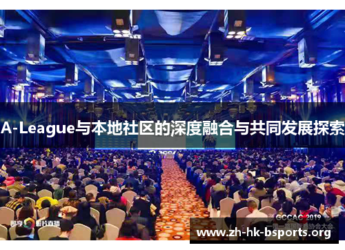 A-League与本地社区的深度融合与共同发展探索 A-League与本地社区的深度融合与共同发展探索