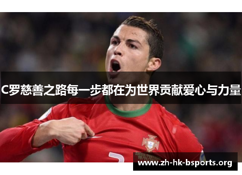 C罗慈善之路每一步都在为世界贡献爱心与力量 C罗慈善之路每一步都在为世界贡献爱心与力量