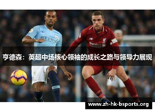 亨德森:英超中场核心领袖的成长之路与领导力展现 亨德森:英超中场核心领袖的成长之路与领导力展现