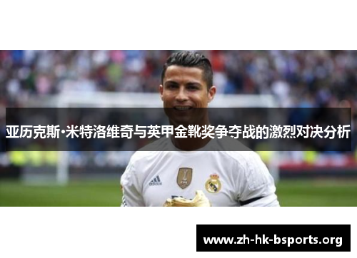 亚历克斯·米特洛维奇与英甲金靴奖争夺战的激烈对决分析 亚历克斯·米特洛维奇与英甲金靴奖争夺战的激烈对决分析