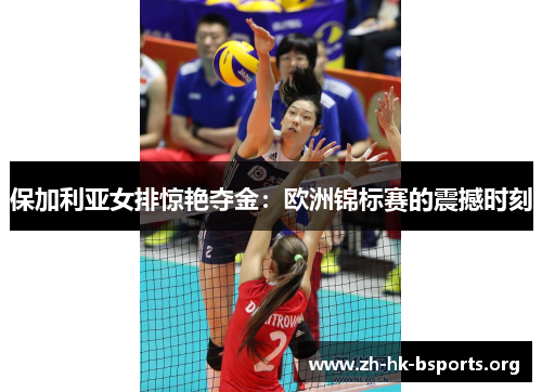 保加利亚女排惊艳夺金:欧洲锦标赛的震撼时刻 保加利亚女排惊艳夺金:欧洲锦标赛的震撼时刻