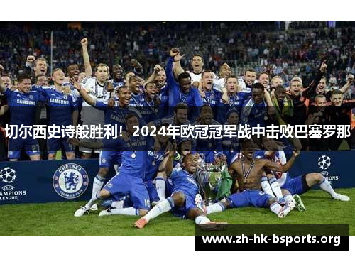 切尔西史诗般胜利!2024年欧冠冠军战中击败巴塞罗那 切尔西史诗般胜利!2024年欧冠冠军战中击败巴塞罗那