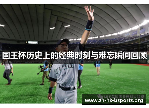 国王杯历史上的经典时刻与难忘瞬间回顾 国王杯历史上的经典时刻与难忘瞬间回顾