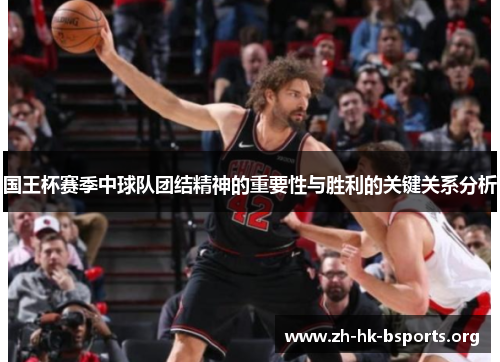 国王杯赛季中球队团结精神的重要性与胜利的关键关系分析 国王杯赛季中球队团结精神的重要性与胜利的关键关系分析