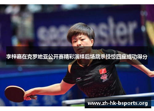 李梓嘉在克罗地亚公开赛精彩演绎后场跳杀技惊四座成功得分 李梓嘉在克罗地亚公开赛精彩演绎后场跳杀技惊四座成功得分