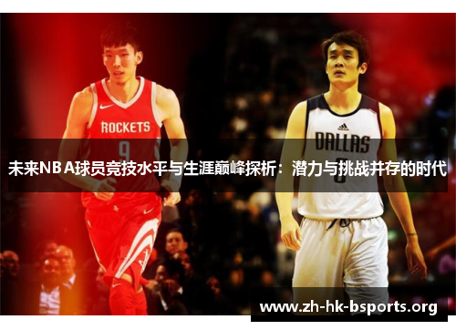 未来NBA球员竞技水平与生涯巅峰探析:潜力与挑战并存的时代 未来NBA球员竞技水平与生涯巅峰探析:潜力与挑战并存的时代