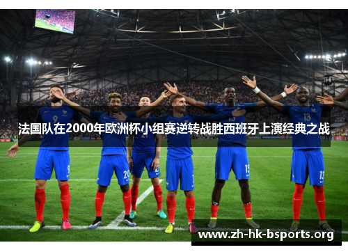 法国队在2000年欧洲杯小组赛逆转战胜西班牙上演经典之战 法国队在2000年欧洲杯小组赛逆转战胜西班牙上演经典之战