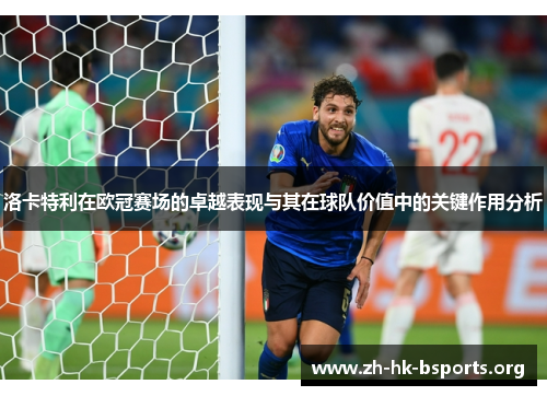 洛卡特利在欧冠赛场的卓越表现与其在球队价值中的关键作用分析 洛卡特利在欧冠赛场的卓越表现与其在球队价值中的关键作用分析