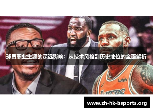球员职业生涯的深远影响:从技术风格到历史地位的全面解析 球员职业生涯的深远影响:从技术风格到历史地位的全面解析