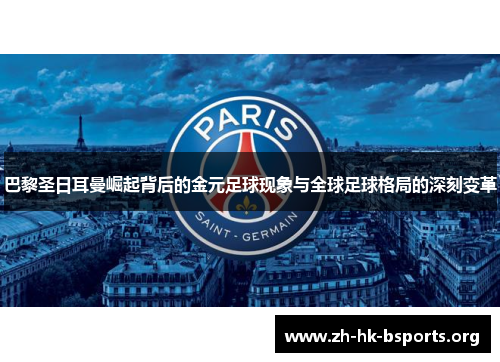 巴黎圣日耳曼崛起背后的金元足球现象与全球足球格局的深刻变革 巴黎圣日耳曼崛起背后的金元足球现象与全球足球格局的深刻变革