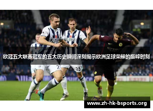 欧冠五大联赛冠军的五大历史瞬间深刻揭示欧洲足球荣耀的巅峰时刻 欧冠五大联赛冠军的五大历史瞬间深刻揭示欧洲足球荣耀的巅峰时刻