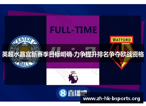 英超水晶宫新赛季目标明确 力争提升排名争夺欧战资格 英超水晶宫新赛季目标明确 力争提升排名争夺欧战资格