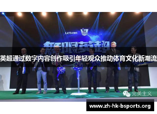 英超通过数字内容创作吸引年轻观众推动体育文化新潮流 英超通过数字内容创作吸引年轻观众推动体育文化新潮流