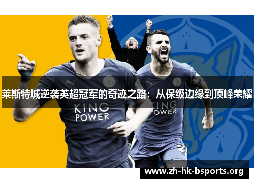 莱斯特城逆袭英超冠军的奇迹之路:从保级边缘到顶峰荣耀 莱斯特城逆袭英超冠军的奇迹之路:从保级边缘到顶峰荣耀