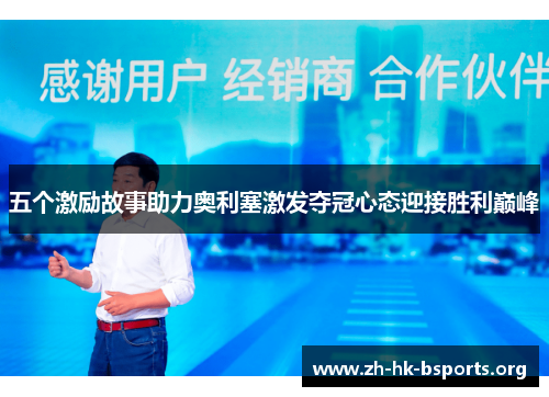 五个激励故事助力奥利塞激发夺冠心态迎接胜利巅峰 五个激励故事助力奥利塞激发夺冠心态迎接胜利巅峰