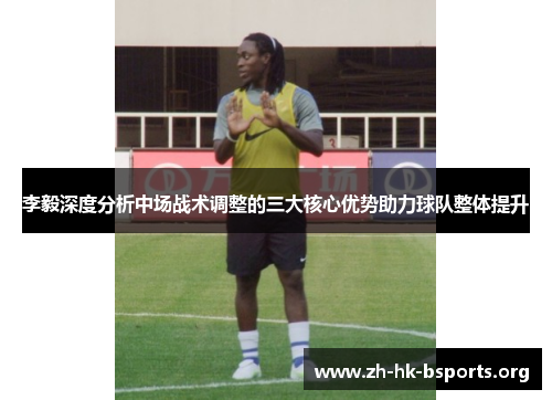 李毅深度分析中场战术调整的三大核心优势助力球队整体提升 李毅深度分析中场战术调整的三大核心优势助力球队整体提升