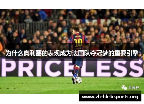 为什么奥利塞的表现成为法国队夺冠梦的重要引擎 为什么奥利塞的表现成为法国队夺冠梦的重要引擎