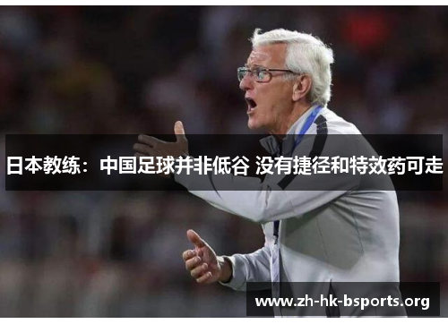日本教练:中国足球并非低谷 没有捷径和特效药可走 日本教练:中国足球并非低谷 没有捷径和特效药可走