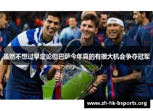 虽然不想过早定论但巴萨今年真的有很大机会争夺冠军 虽然不想过早定论但巴萨今年真的有很大机会争夺冠军