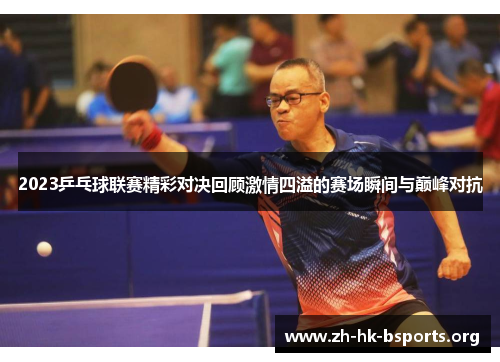 2023乒乓球联赛精彩对决回顾激情四溢的赛场瞬间与巅峰对抗 2023乒乓球联赛精彩对决回顾激情四溢的赛场瞬间与巅峰对抗
