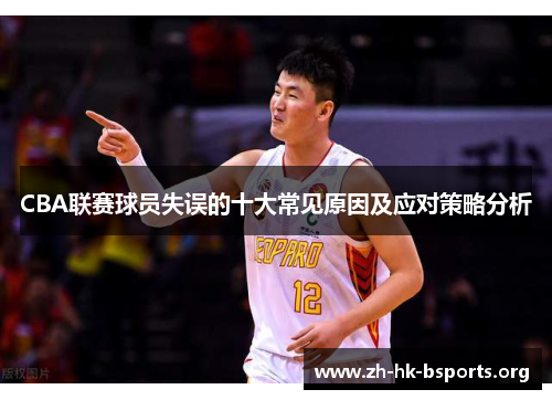 CBA联赛球员失误的十大常见原因及应对策略分析 CBA联赛球员失误的十大常见原因及应对策略分析