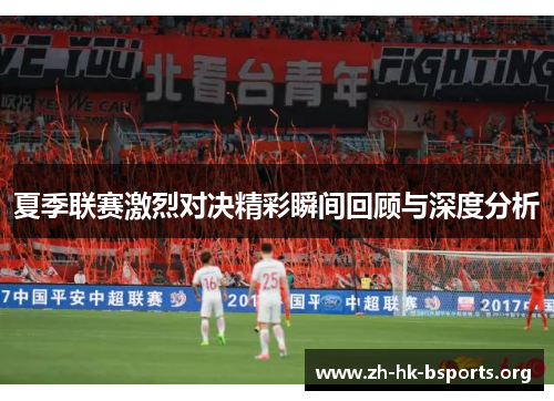 夏季联赛激烈对决精彩瞬间回顾与深度分析 夏季联赛激烈对决精彩瞬间回顾与深度分析