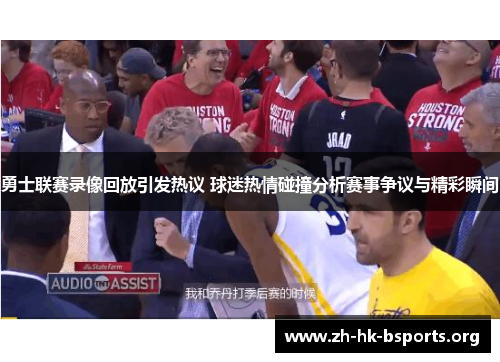 勇士联赛录像回放引发热议 球迷热情碰撞分析赛事争议与精彩瞬间 勇士联赛录像回放引发热议 球迷热情碰撞分析赛事争议与精彩瞬间