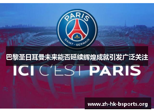 巴黎圣日耳曼未来能否延续辉煌成就引发广泛关注 巴黎圣日耳曼未来能否延续辉煌成就引发广泛关注