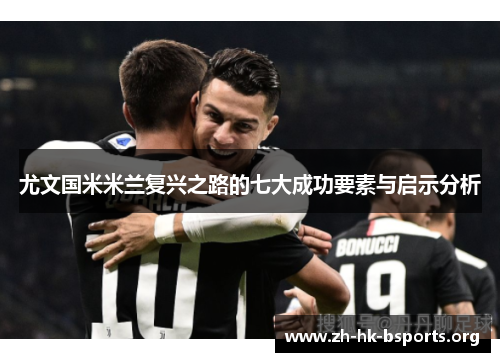 尤文国米米兰复兴之路的七大成功要素与启示分析 尤文国米米兰复兴之路的七大成功要素与启示分析