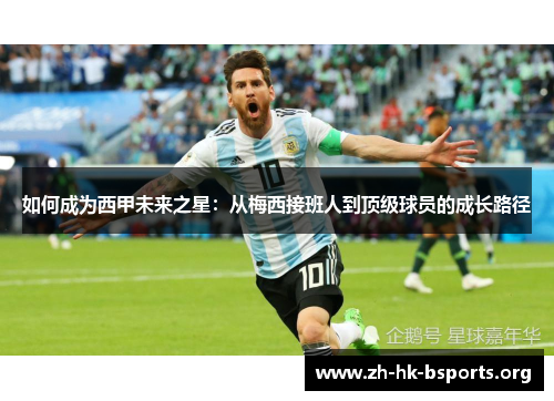 如何成为西甲未来之星:从梅西接班人到顶级球员的成长路径 如何成为西甲未来之星:从梅西接班人到顶级球员的成长路径
