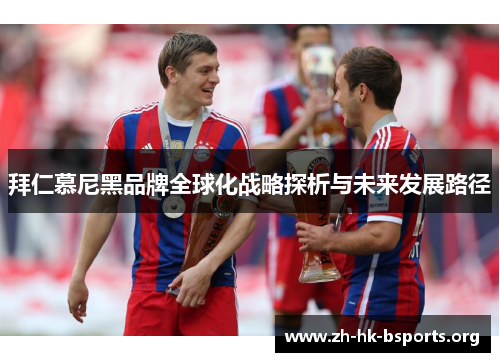 拜仁慕尼黑品牌全球化战略探析与未来发展路径 拜仁慕尼黑品牌全球化战略探析与未来发展路径