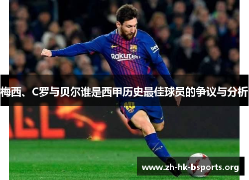 梅西、C罗与贝尔谁是西甲历史最佳球员的争议与分析 梅西、C罗与贝尔谁是西甲历史最佳球员的争议与分析