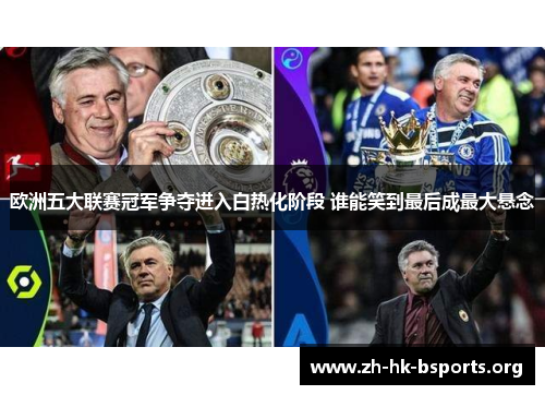 欧洲五大联赛冠军争夺进入白热化阶段 谁能笑到最后成最大悬念 欧洲五大联赛冠军争夺进入白热化阶段 谁能笑到最后成最大悬念