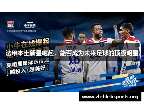 法甲本土新星崛起,能否成为未来足球的顶级明星 法甲本土新星崛起,能否成为未来足球的顶级明星