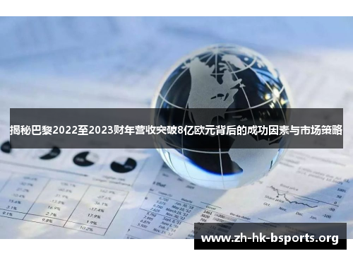 揭秘巴黎2022至2023财年营收突破8亿欧元背后的成功因素与市场策略 揭秘巴黎2022至2023财年营收突破8亿欧元背后的成功因素与市场策略
