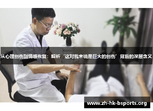 从心理创伤到情感恢复:解析‘这对我来说是巨大的创伤’背后的深层含义 从心理创伤到情感恢复:解析‘这对我来说是巨大的创伤’背后的深层含义