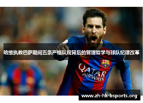 哈维执教巴萨期间五条严格队规背后的管理哲学与球队纪律改革 哈维执教巴萨期间五条严格队规背后的管理哲学与球队纪律改革