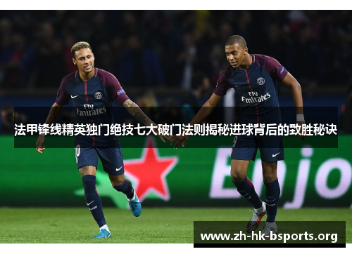 法甲锋线精英独门绝技七大破门法则揭秘进球背后的致胜秘诀 法甲锋线精英独门绝技七大破门法则揭秘进球背后的致胜秘诀