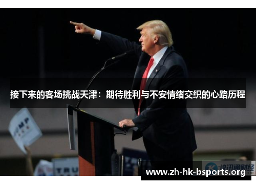 接下来的客场挑战天津:期待胜利与不安情绪交织的心路历程 接下来的客场挑战天津:期待胜利与不安情绪交织的心路历程