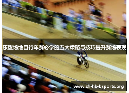 东盟场地自行车赛必学的五大策略与技巧提升赛场表现 东盟场地自行车赛必学的五大策略与技巧提升赛场表现