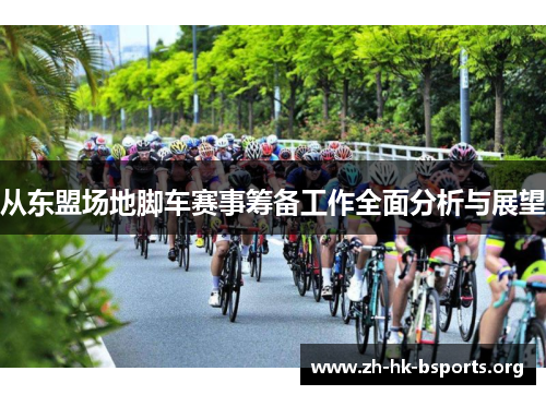 从东盟场地脚车赛事筹备工作全面分析与展望 从东盟场地脚车赛事筹备工作全面分析与展望