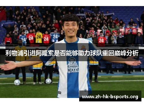 利物浦引进阿隆索是否能够助力球队重回巅峰分析 利物浦引进阿隆索是否能够助力球队重回巅峰分析