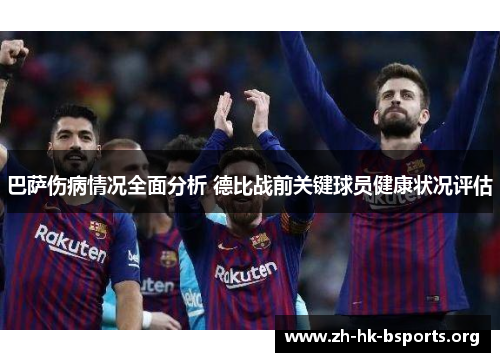 巴萨伤病情况全面分析 德比战前关键球员健康状况评估 巴萨伤病情况全面分析 德比战前关键球员健康状况评估