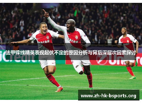 法甲锋线精英表现起伏不定的原因分析与背后深层次因素探讨 法甲锋线精英表现起伏不定的原因分析与背后深层次因素探讨
