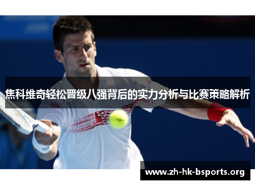 焦科维奇轻松晋级八强背后的实力分析与比赛策略解析 焦科维奇轻松晋级八强背后的实力分析与比赛策略解析