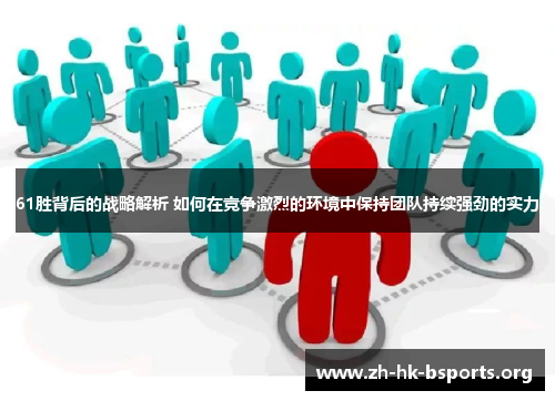 61胜背后的战略解析 如何在竞争激烈的环境中保持团队持续强劲的实力 61胜背后的战略解析 如何在竞争激烈的环境中保持团队持续强劲的实力